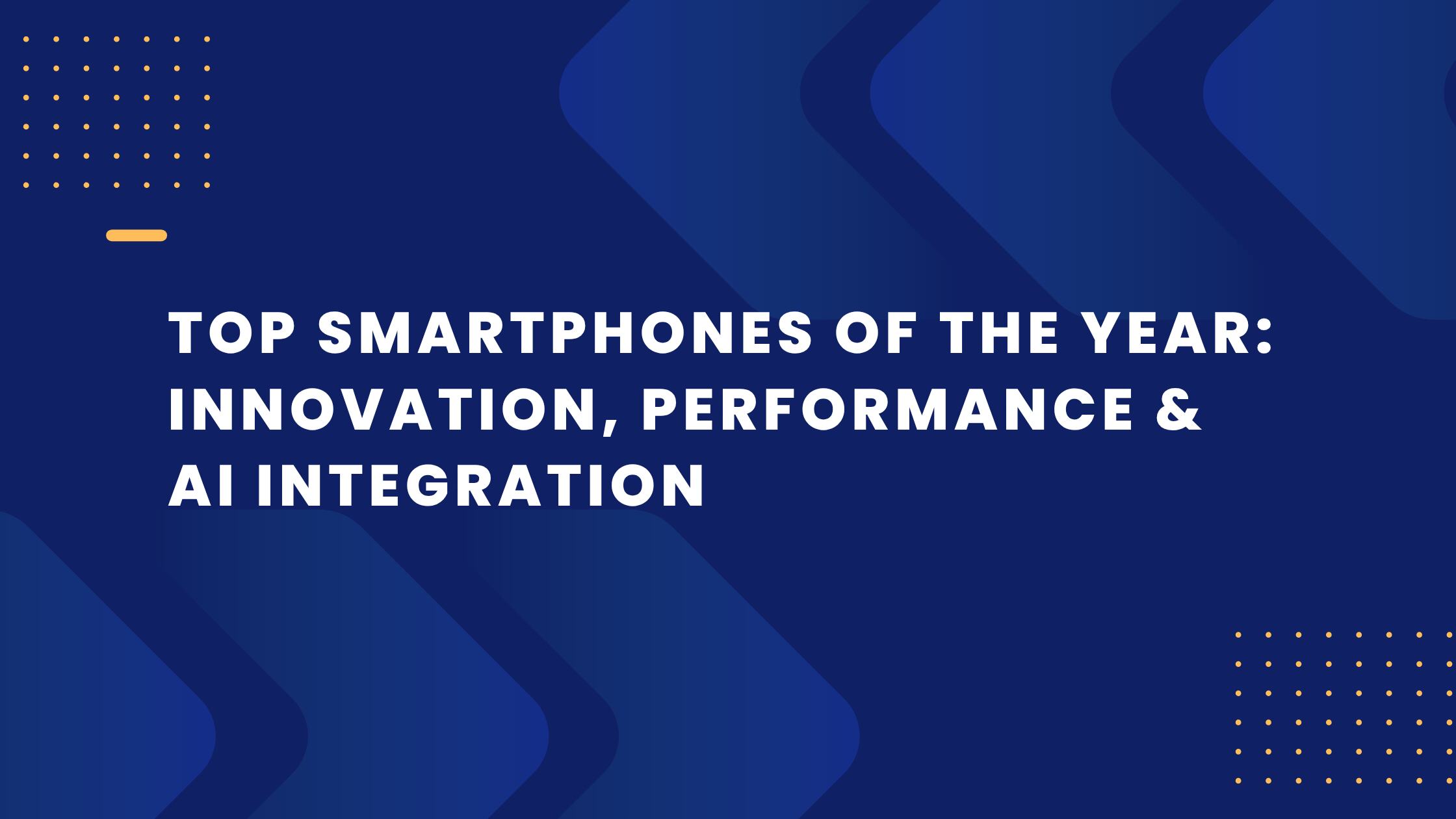 Top Smartphones of the Year Innovation, Performance & AI Integration